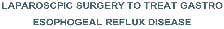 LAPAROSCPIC SURGERY TO TREAT GASTRO  ESOPHOGEAL REFLUX DISEASE
